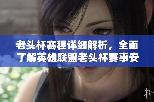 老头杯赛程详细解析，全面了解英雄联盟老头杯赛事安排