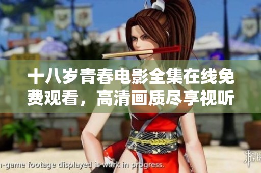 十八岁青春电影全集在线免费观看，高清画质尽享视听盛宴