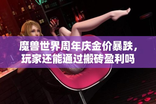 魔兽世界周年庆金价暴跌，玩家还能通过搬砖盈利吗
