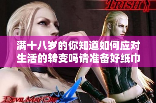 满十八岁的你知道如何应对生活的转变吗请准备好纸巾陪伴成长