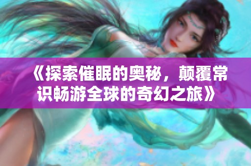 《探索催眠的奥秘，颠覆常识畅游全球的奇幻之旅》