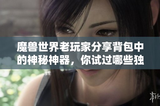 魔兽世界老玩家分享背包中的神秘神器，你试过哪些独特玩法吗