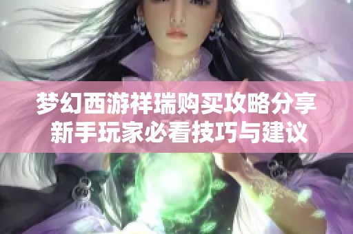 梦幻西游祥瑞购买攻略分享 新手玩家必看技巧与建议