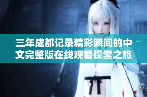 三年成都记录精彩瞬间的中文完整版在线观看探索之旅