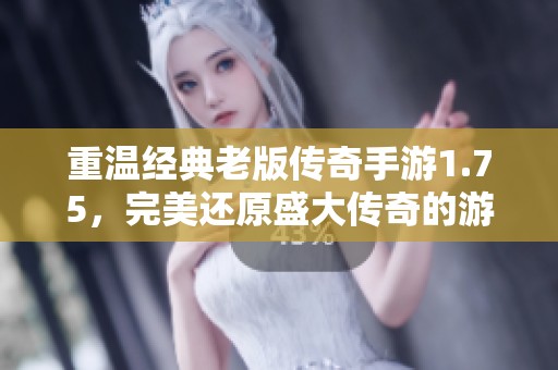 重温经典老版传奇手游1.75，完美还原盛大传奇的游戏体验