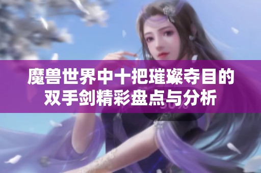 魔兽世界中十把璀璨夺目的双手剑精彩盘点与分析