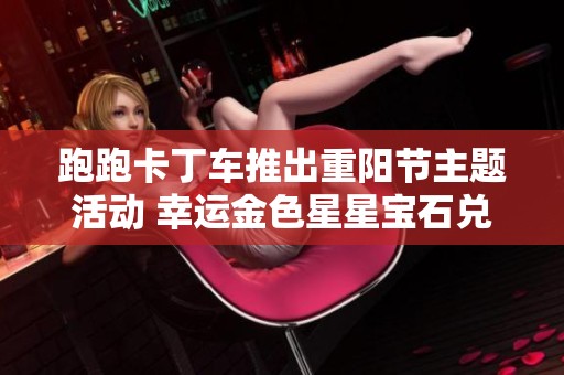 跑跑卡丁车推出重阳节主题活动 幸运金色星星宝石兑换新惊喜