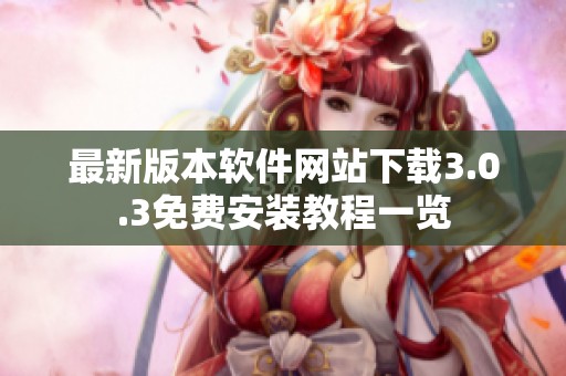 最新版本软件网站下载3.0.3免费安装教程一览