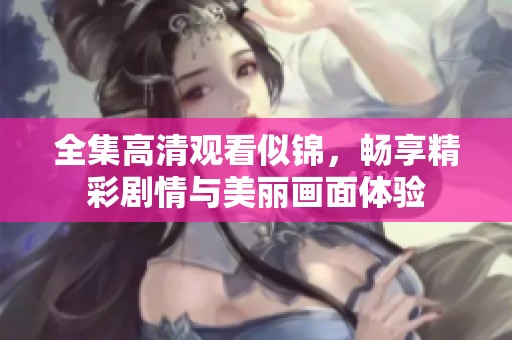 全集高清观看似锦，畅享精彩剧情与美丽画面体验