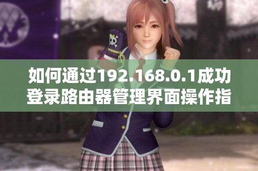 如何通过192.168.0.1成功登录路由器管理界面操作指南