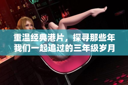 重温经典港片，探寻那些年我们一起追过的三年级岁月