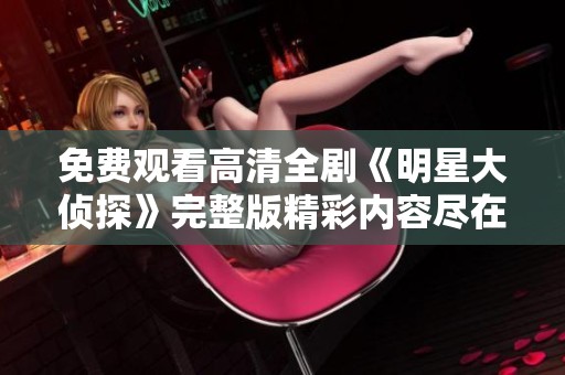 免费观看高清全剧《明星大侦探》完整版精彩内容尽在其中