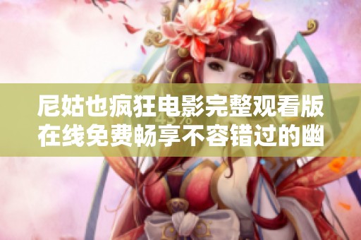 尼姑也疯狂电影完整观看版在线免费畅享不容错过的幽默盛宴