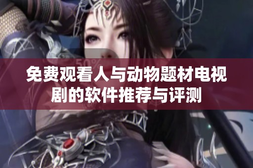 免费观看人与动物题材电视剧的软件推荐与评测