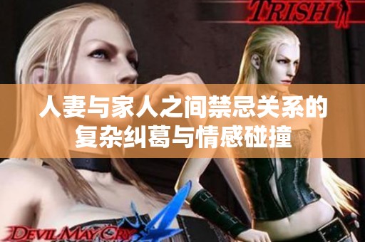 人妻与家人之间禁忌关系的复杂纠葛与情感碰撞