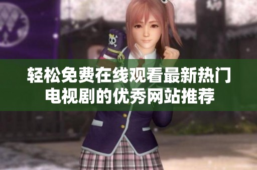 轻松免费在线观看最新热门电视剧的优秀网站推荐