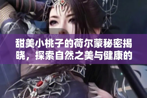 甜美小桃子的荷尔蒙秘密揭晓，探索自然之美与健康的结合