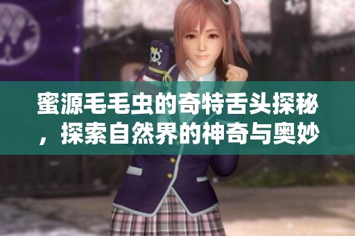 蜜源毛毛虫的奇特舌头探秘，探索自然界的神奇与奥妙
