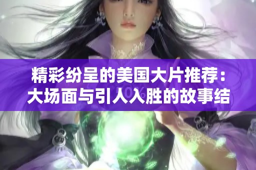 精彩纷呈的美国大片推荐：大场面与引人入胜的故事结合