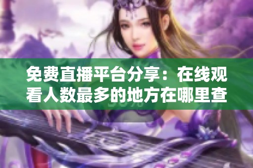 免费直播平台分享：在线观看人数最多的地方在哪里查询