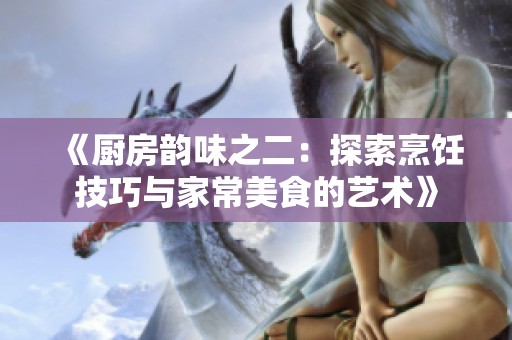《厨房韵味之二：探索烹饪技巧与家常美食的艺术》
