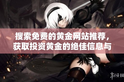 搜索免费的黄金网站推荐，获取投资黄金的绝佳信息与资源