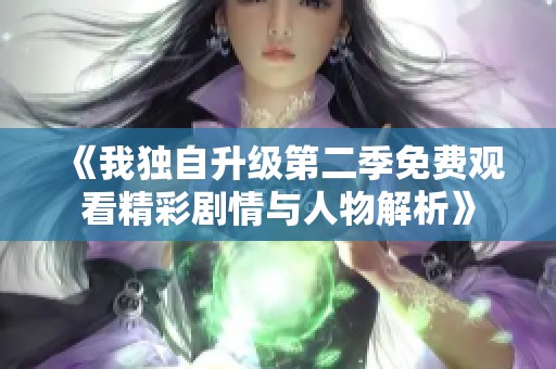 《我独自升级第二季免费观看精彩剧情与人物解析》