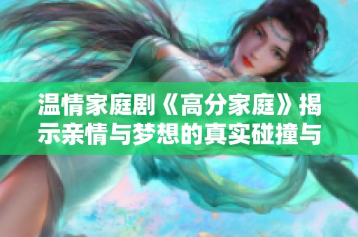 温情家庭剧《高分家庭》揭示亲情与梦想的真实碰撞与成长历程