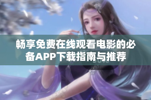 畅享免费在线观看电影的必备APP下载指南与推荐