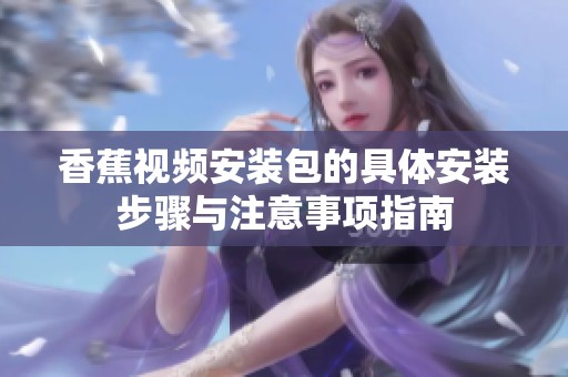 香蕉视频安装包的具体安装步骤与注意事项指南