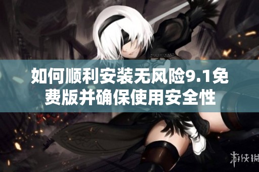 如何顺利安装无风险9.1免费版并确保使用安全性